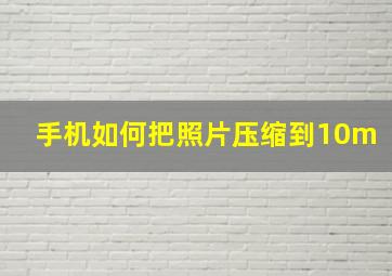 手机如何把照片压缩到10m