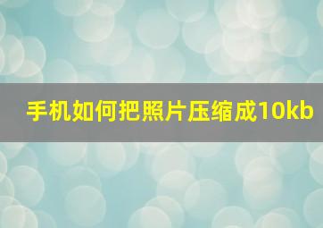 手机如何把照片压缩成10kb