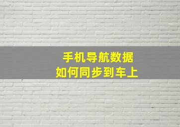 手机导航数据如何同步到车上