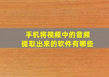 手机将视频中的音频提取出来的软件有哪些