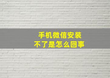 手机微信安装不了是怎么回事