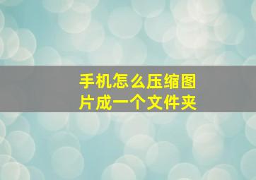 手机怎么压缩图片成一个文件夹