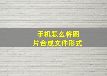 手机怎么将图片合成文件形式