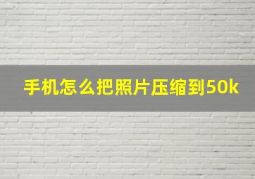 手机怎么把照片压缩到50k