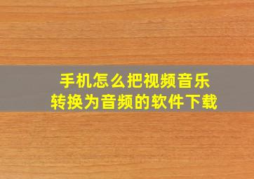 手机怎么把视频音乐转换为音频的软件下载