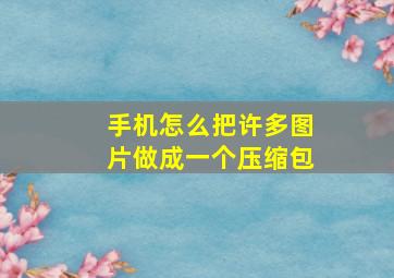 手机怎么把许多图片做成一个压缩包