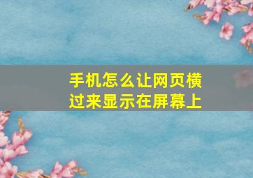 手机怎么让网页横过来显示在屏幕上