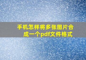 手机怎样将多张图片合成一个pdf文件格式