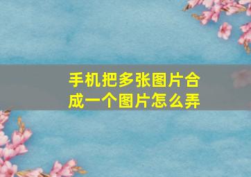 手机把多张图片合成一个图片怎么弄