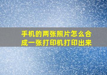 手机的两张照片怎么合成一张打印机打印出来