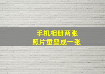 手机相册两张照片重叠成一张