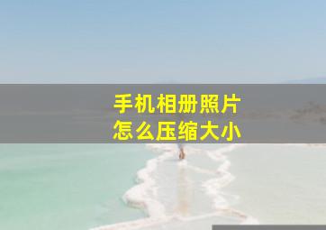 手机相册照片怎么压缩大小