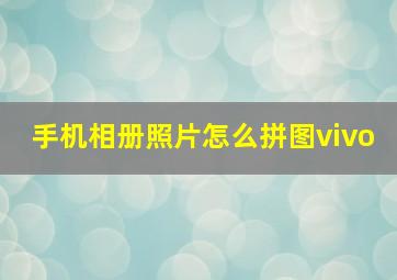 手机相册照片怎么拼图vivo