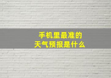 手机里最准的天气预报是什么