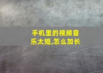 手机里的视频音乐太短,怎么加长