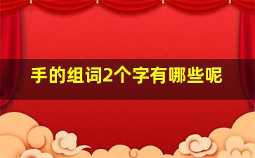 手的组词2个字有哪些呢