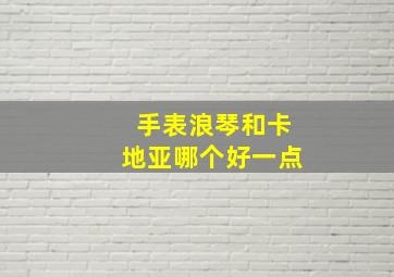 手表浪琴和卡地亚哪个好一点