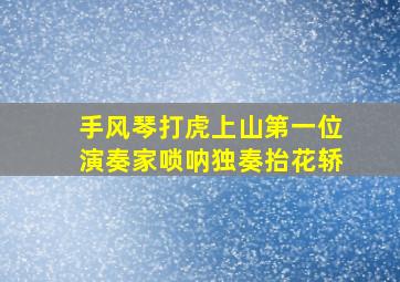 手风琴打虎上山第一位演奏家唢呐独奏抬花轿