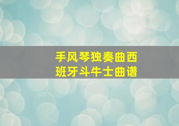 手风琴独奏曲西班牙斗牛士曲谱