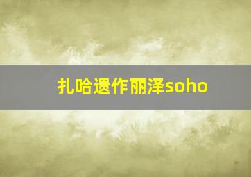 扎哈遗作丽泽soho