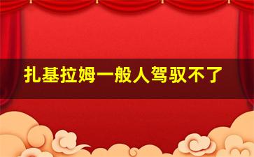 扎基拉姆一般人驾驭不了