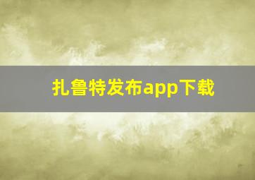 扎鲁特发布app下载