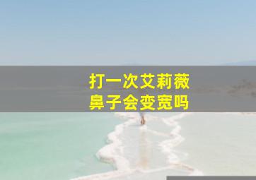 打一次艾莉薇鼻子会变宽吗