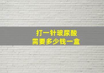 打一针玻尿酸需要多少钱一盒