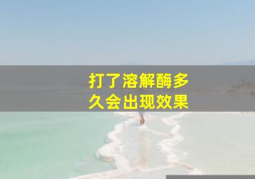 打了溶解酶多久会出现效果