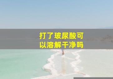 打了玻尿酸可以溶解干净吗