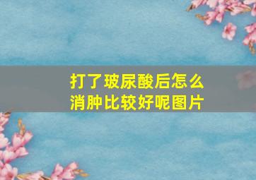 打了玻尿酸后怎么消肿比较好呢图片