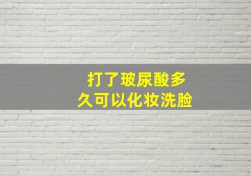 打了玻尿酸多久可以化妆洗脸