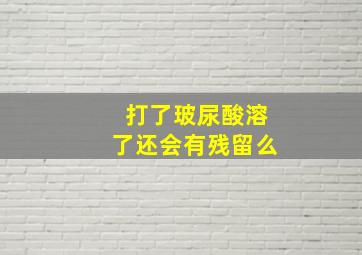 打了玻尿酸溶了还会有残留么