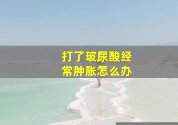 打了玻尿酸经常肿胀怎么办