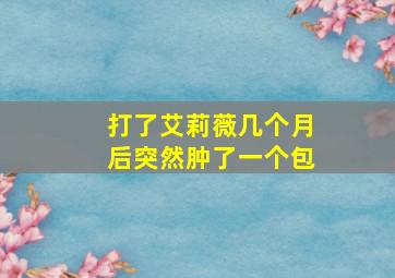 打了艾莉薇几个月后突然肿了一个包