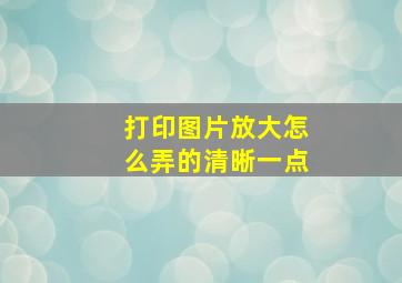 打印图片放大怎么弄的清晰一点