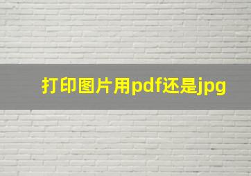 打印图片用pdf还是jpg