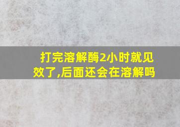 打完溶解酶2小时就见效了,后面还会在溶解吗