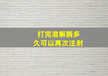 打完溶解酶多久可以再次注射