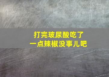 打完玻尿酸吃了一点辣椒没事儿吧