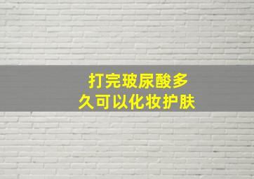 打完玻尿酸多久可以化妆护肤