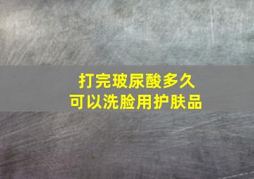 打完玻尿酸多久可以洗脸用护肤品