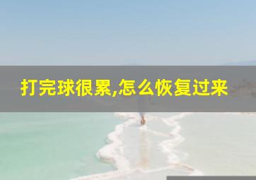 打完球很累,怎么恢复过来