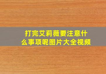 打完艾莉薇要注意什么事项呢图片大全视频