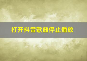 打开抖音歌曲停止播放