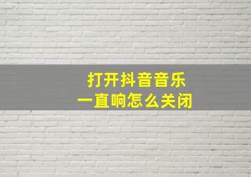 打开抖音音乐一直响怎么关闭