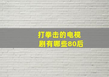 打拳击的电视剧有哪些80后