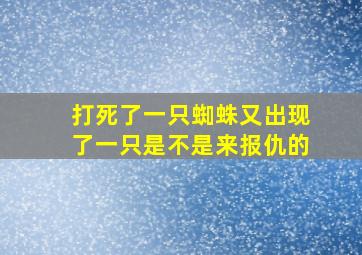 打死了一只蜘蛛又出现了一只是不是来报仇的