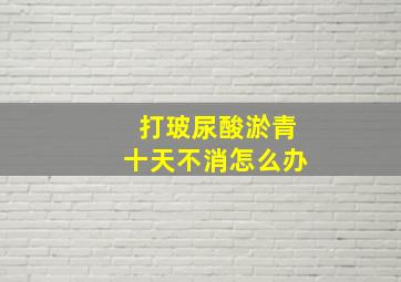 打玻尿酸淤青十天不消怎么办