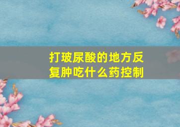 打玻尿酸的地方反复肿吃什么药控制